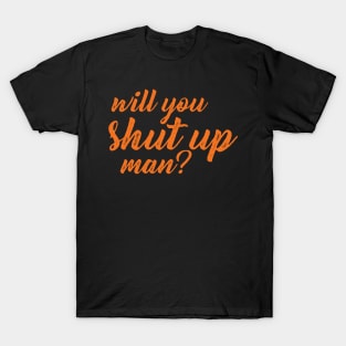 Will you shut up man? T-Shirt